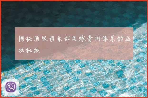揭秘顶级俱乐部足球青训体系的成功秘诀