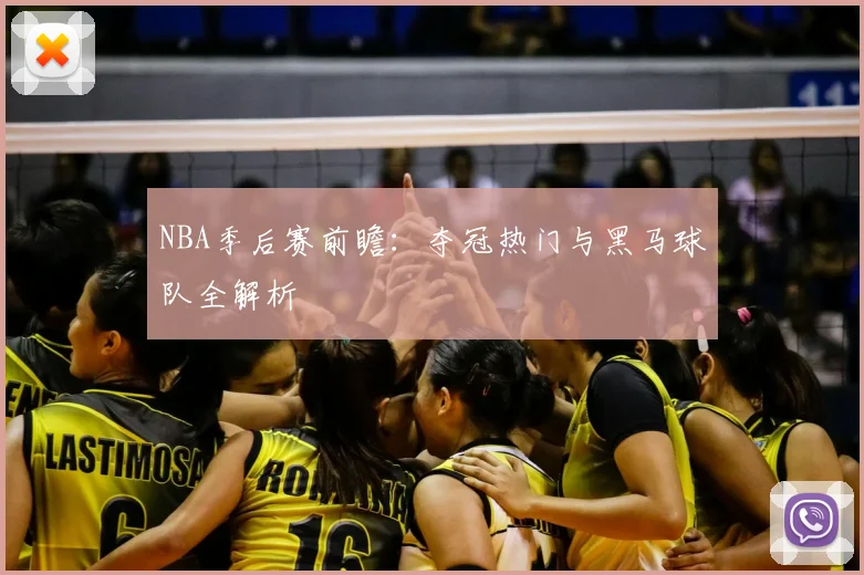 NBA季后赛前瞻：夺冠热门与黑马球队全解析