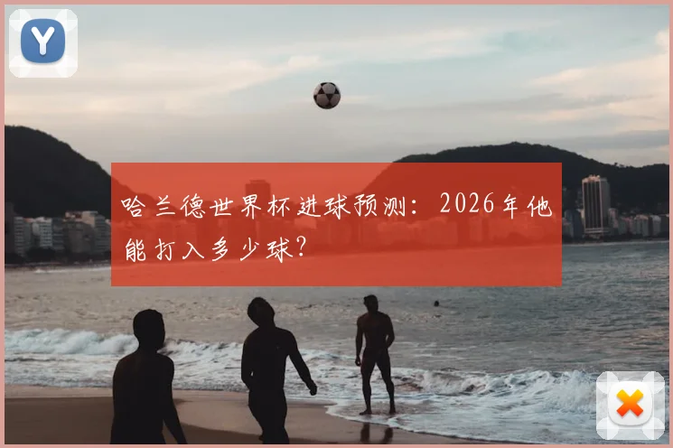 哈兰德世界杯进球预测：2026年他能打入多少球？