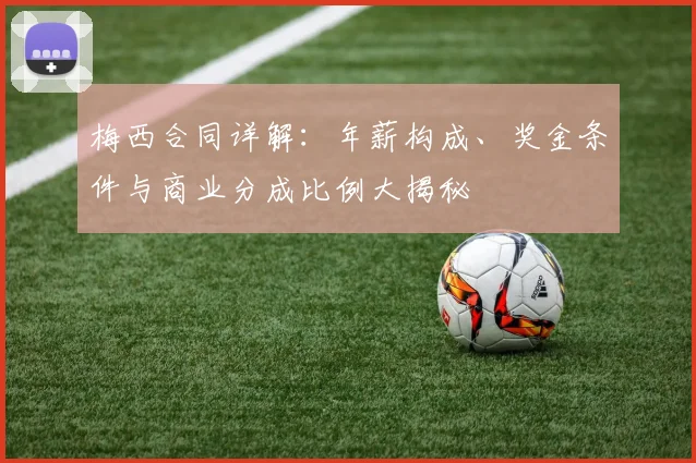 梅西合同详解：年薪构成、奖金条件与商业分成比例大揭秘