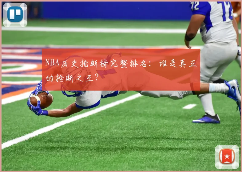 NBA历史抢断榜完整排名：谁是真正的抢断之王？