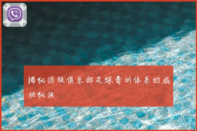 揭秘顶级俱乐部足球青训体系的成功秘诀