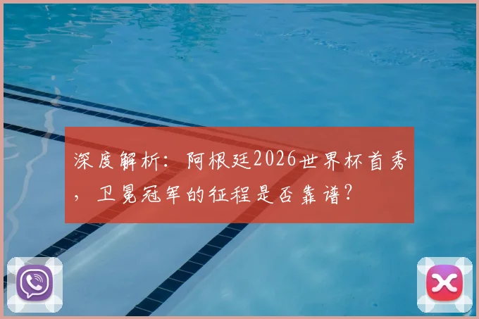 深度解析：阿根廷2026世界杯首秀，卫冕冠军的征程是否靠谱？
