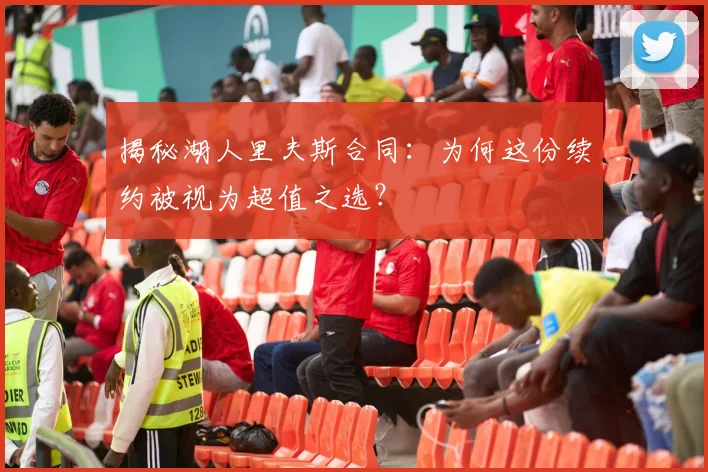 揭秘湖人里夫斯合同：为何这份续约被视为超值之选？
