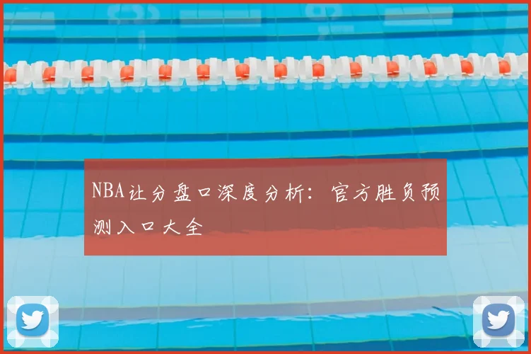 NBA让分盘口深度分析：官方胜负预测入口大全