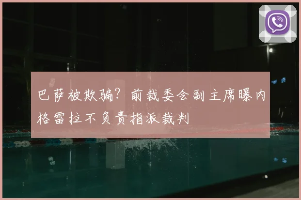 巴萨被欺骗？前裁委会副主席曝内格雷拉不负责指派裁判