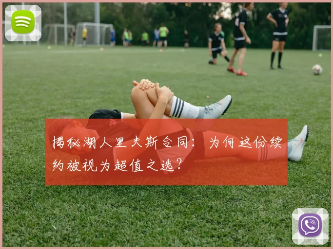 揭秘湖人里夫斯合同：为何这份续约被视为超值之选？