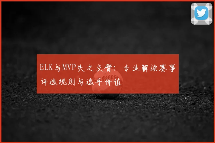 ELK与MVP失之交臂：专业解读赛事评选规则与选手价值